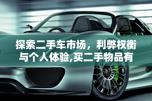 探索二手车市场，利弊权衡与个人体验,买二手物品有什么优缺点作文，描写一辆二手车的文字作文