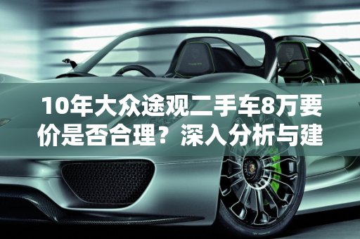 10年大众途观二手车8万要价是否合理？深入分析与建议,10年的大众途观二手车要价8万贵吗