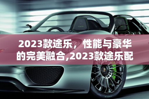 2023款途乐，性能与豪华的完美融合,2023款途乐配置参数，新款途乐车型