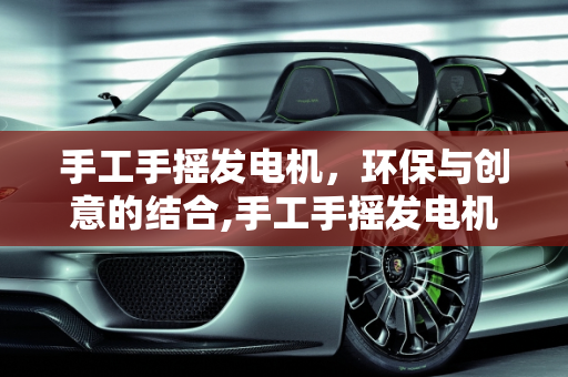 手工手摇发电机，环保与创意的结合,手工手摇发电机的创意由来