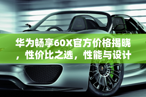 华为畅享60X官方价格揭晓，性价比之选，性能与设计兼备,华为畅享60x官方价格