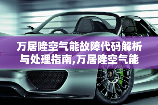 万居隆空气能故障代码解析与处理指南,万居隆空气能故障代码