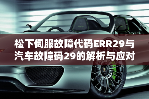 松下伺服故障代码ERR29与汽车故障码29的解析与应对策略,松下伺服故障代码err29，汽车故障码29
