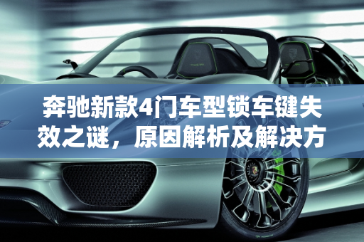 奔驰新款4门车型锁车键失效之谜，原因解析及解决方案,为什么奔驰车按了锁车键门还是能开,奔驰新款4门车型