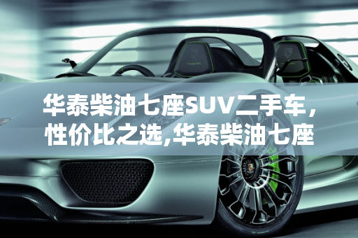 华泰柴油七座SUV二手车，性价比之选,华泰柴油七座suⅴ二手车
