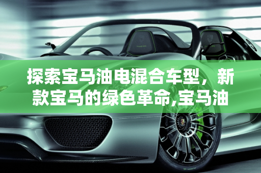 探索宝马油电混合车型，新款宝马的绿色革命,宝马油电混合有哪几款,宝马新款的车型