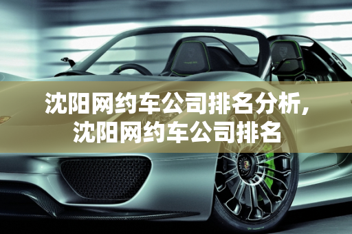沈阳网约车公司排名分析,沈阳网约车公司排名