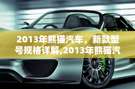 2013年熊猫汽车，新款型号规格详解,2013年熊猫汽车的规格，新款熊猫车型号