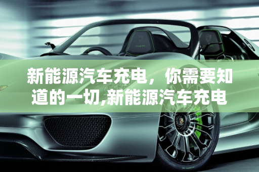新能源汽车充电，你需要知道的一切,新能源汽车充电，你需要知道的一切