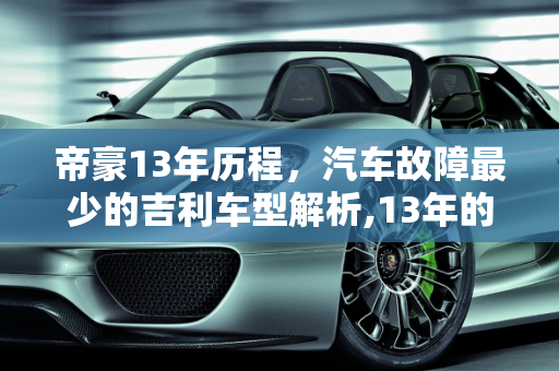 帝豪13年历程，汽车故障最少的吉利车型解析,13年的帝豪毛病多吗，汽车故障最少的吉利车型