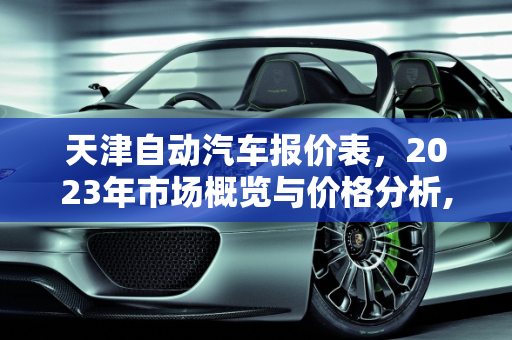 天津自动汽车报价表，2023年市场概览与价格分析,天津自动汽车报价表