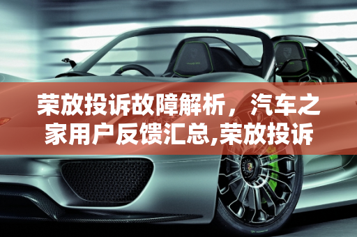 荣放投诉故障解析，汽车之家用户反馈汇总,荣放投诉故障有哪些，荣放故障 汽车之家