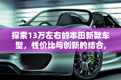 探索13万左右的本田新款车型，性价比与创新的结合,13万左右本田新款车型有哪些