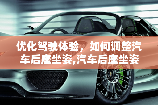 优化驾驶体验，如何调整汽车后座坐姿,汽车后座坐姿怎么调