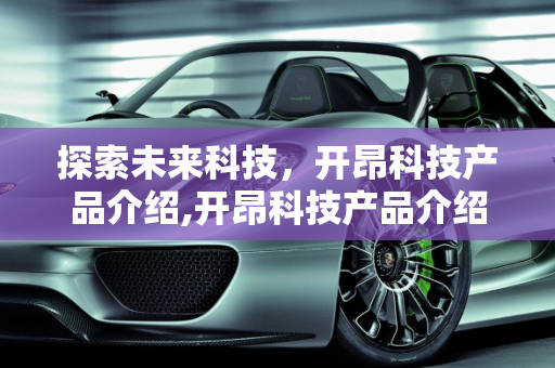 探索未来科技，开昂科技产品介绍,开昂科技产品介绍