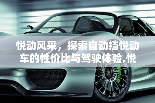 悦动风采，探索自动挡悦动车的性价比与驾驶体验,悦动这个车怎么样？自动挡的多少钱