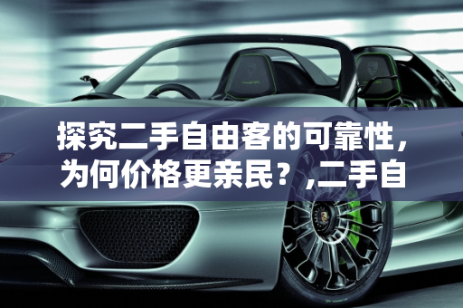 探究二手自由客的可靠性，为何价格更亲民？,二手自由客靠谱吗，自由客二手车为啥便宜一点