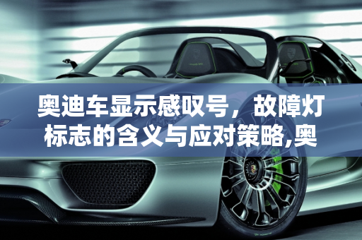 奥迪车显示感叹号，故障灯标志的含义与应对策略,奥迪车显示感叹号什么意思，奥迪汽车故障灯标志