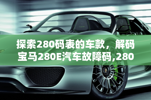 探索280码表的车款，解码宝马280E汽车故障码,280码表的车有哪些，汽车故障码宝马 280E