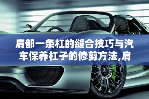 肩部一条杠的缝合技巧与汽车保养杠子的修剪方法,肩部一条杠怎样缝合,汽车保养杠子怎么修剪