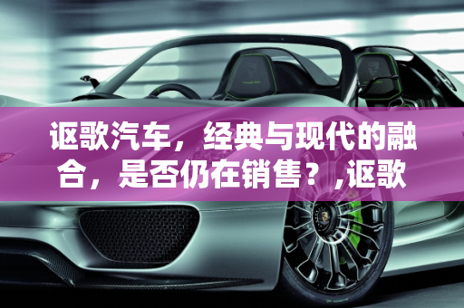 讴歌汽车，经典与现代的融合，是否仍在销售？,讴歌现在还有的卖吗