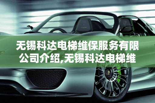 无锡科达电梯维保服务有限公司介绍,无锡科达电梯维保服务有限公司介绍