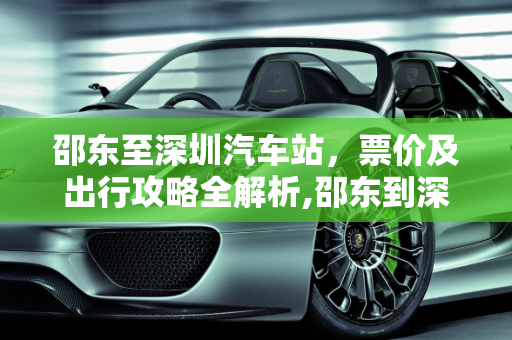 邵东至深圳汽车站，票价及出行攻略全解析,邵东到深圳汽车站的票价及出行攻略