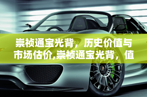 崇祯通宝光背，历史价值与市场估价,崇祯通宝光背，值多少钱