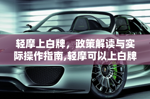 轻摩上白牌，政策解读与实际操作指南,轻摩可以上白牌吗