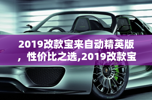 2019改款宝来自动精英版，性价比之选,2019改款宝来自动精英版怎么样