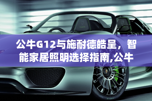公牛G12与施耐德皓呈，智能家居照明选择指南,公牛g 12和施耐德皓呈哪个好