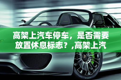 高架上汽车停车，是否需要放置休息标志？,高架上汽车停车需要放休息标志吗