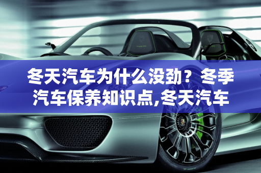 冬天汽车为什么没劲？冬季汽车保养知识点,冬天汽车为什么没劲，冬天汽车保养知识点