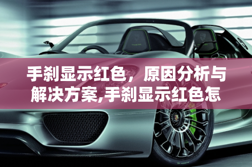 手刹显示红色，原因分析与解决方案,手刹显示红色怎么回事