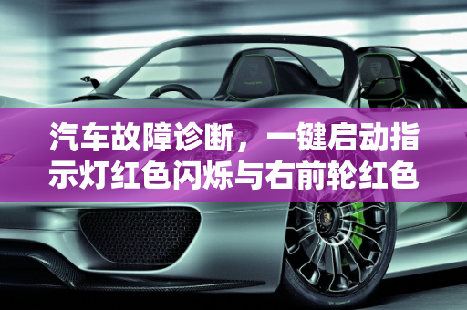 汽车故障诊断，一键启动指示灯红色闪烁与右前轮红色闪烁的解析,一键启动的指示灯红色一直闪烁，汽车报故障右前轮红色闪烁