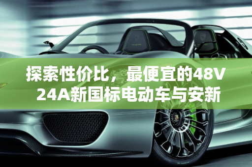 探索性价比，最便宜的48V 24A新国标电动车与安新汽车报价,最便宜的48v 24a新国标电动车，安新汽车报价