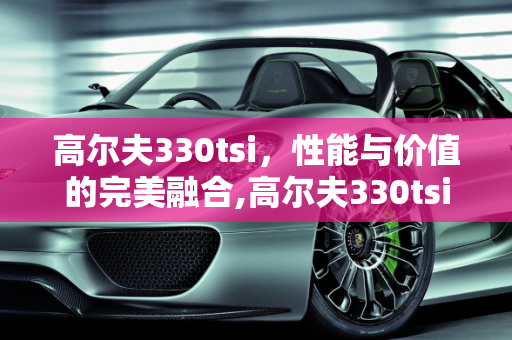 高尔夫330tsi，性能与价值的完美融合,高尔夫330tsi落地价