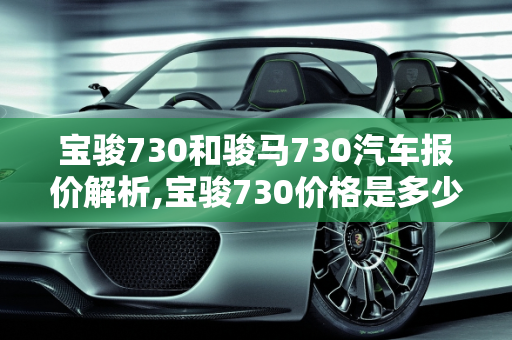 宝骏730和骏马730汽车报价解析,宝骏730价格是多少，骏马730汽车报价