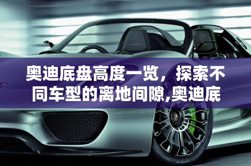 奥迪底盘高度一览，探索不同车型的离地间隙,奥迪底盘高度一览