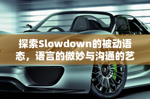 探索Slowdown的被动语态，语言的微妙与沟通的艺术,slowdown有被动吗