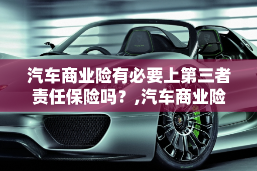 汽车商业险有必要上第三者责任保险吗？,汽车商业险有必要上第三者责任保险吗