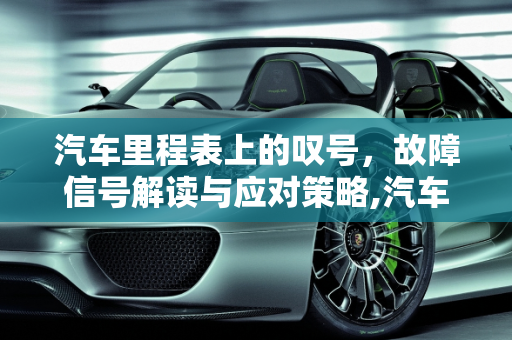 汽车里程表上的叹号，故障信号解读与应对策略,汽车里程表出了个叹号是怎么回事，汽车里程表故障