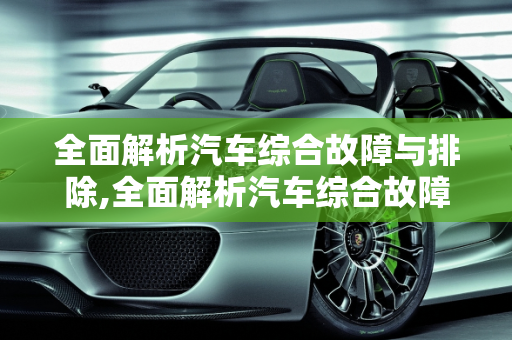全面解析汽车综合故障与排除,全面解析汽车综合故障与排除