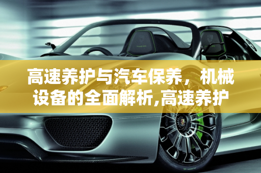 高速养护与汽车保养，机械设备的全面解析,高速养护需要的机械设备，汽车保养店设备