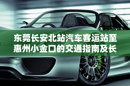 东莞长安北站汽车客运站至惠州小金口的交通指南及长安菠萝汽车报价,东莞长安北站汽车客运站有车去惠州小金口吗，长安菠萝汽车报价
