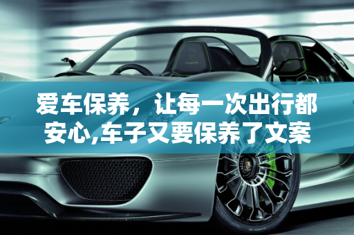 爱车保养，让每一次出行都安心,车子又要保养了文案