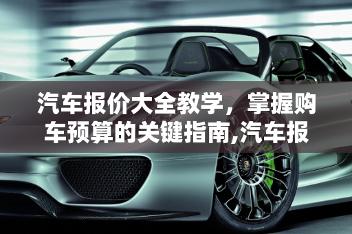 汽车报价大全教学，掌握购车预算的关键指南,汽车报价大全教学,汽车报价大全教学