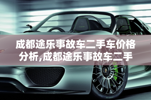 成都途乐事故车二手车价格分析,成都途乐事故车二手车价格