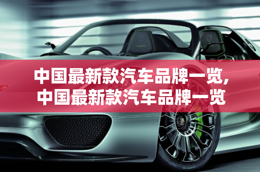 中国最新款汽车品牌一览,中国最新款汽车品牌一览
