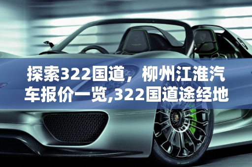 探索322国道，柳州江淮汽车报价一览,322国道途经地,柳州江淮汽车报价